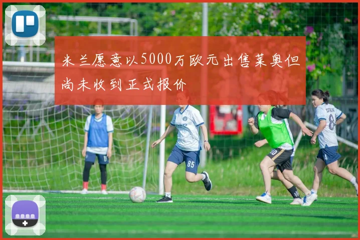 米兰愿意以5000万欧元出售莱奥但尚未收到正式报价