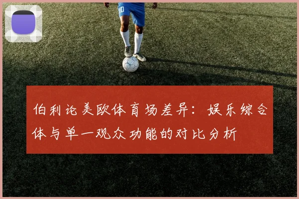 伯利论美欧体育场差异：娱乐综合体与单一观众功能的对比分析