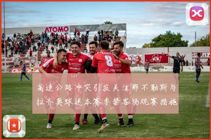 高速公路冲突引发关注那不勒斯与拉齐奥球迷本赛季禁客场观赛措施出台