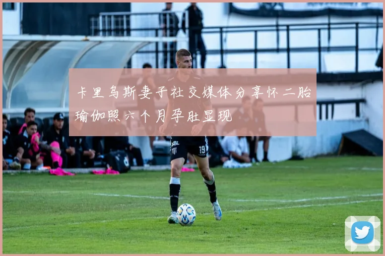 卡里乌斯妻子社交媒体分享怀二胎瑜伽照六个月孕肚显现